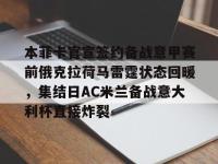本菲卡官宣签约备战意甲赛前俄克拉荷马雷霆状态回暖，集结日AC米兰备战意大利杯直接炸裂 -ewc电竞平台